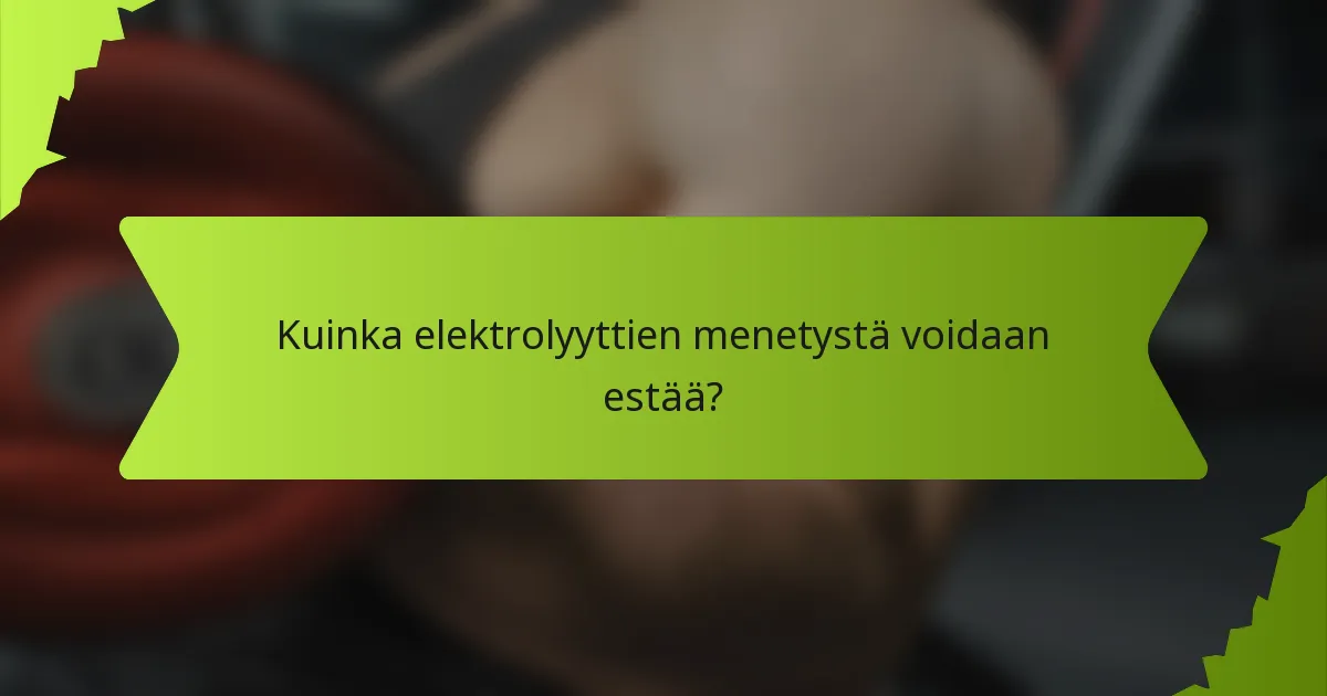 Kuinka elektrolyyttien menetystä voidaan estää?