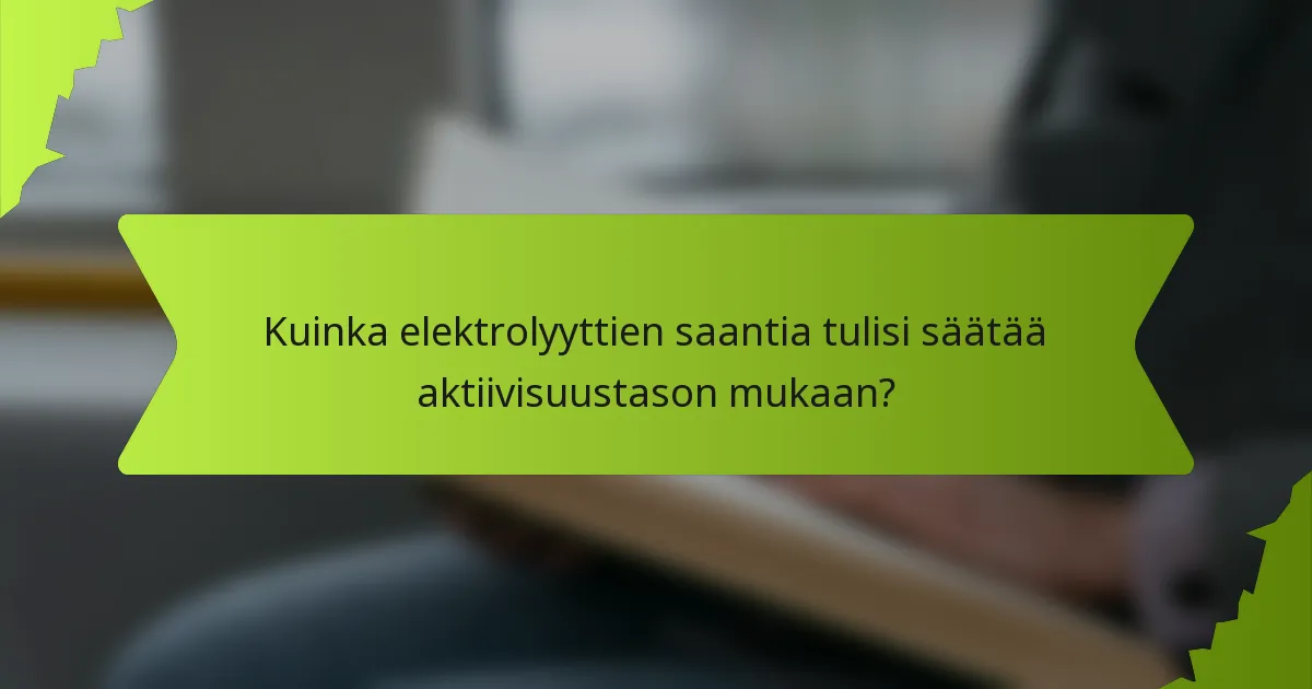 Kuinka elektrolyyttien saantia tulisi säätää aktiivisuustason mukaan?