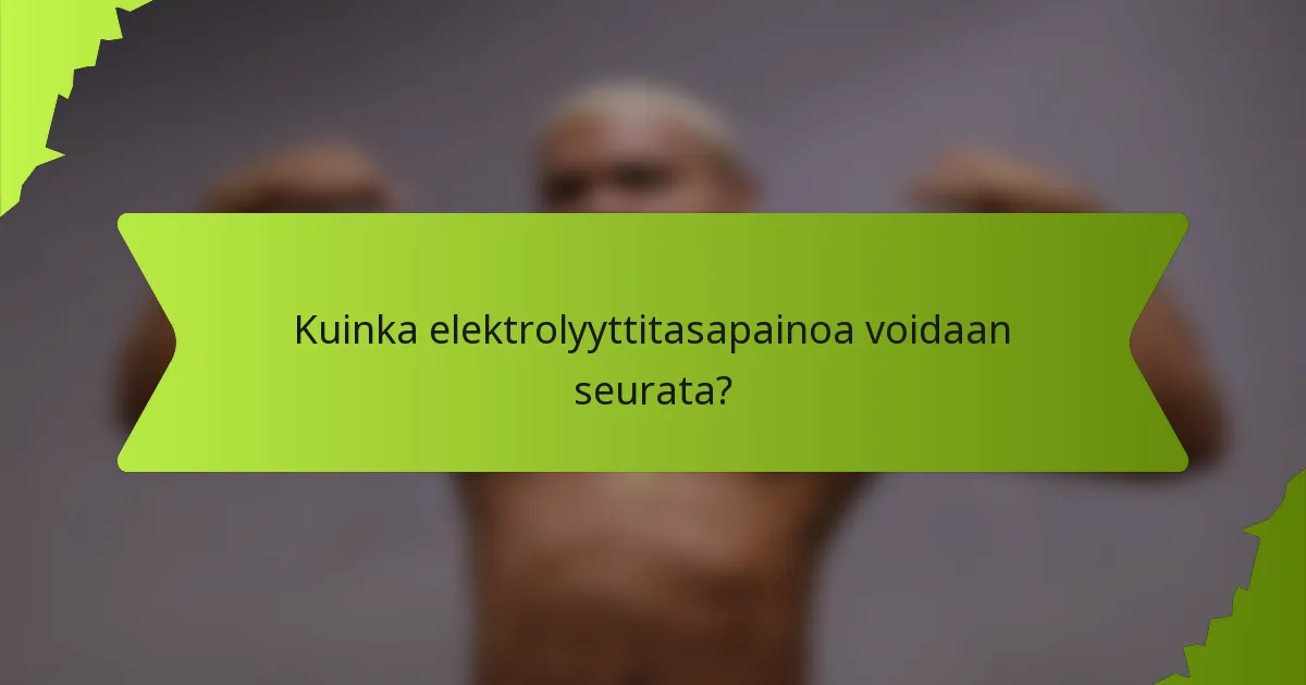Kuinka elektrolyyttitasapainoa voidaan seurata?