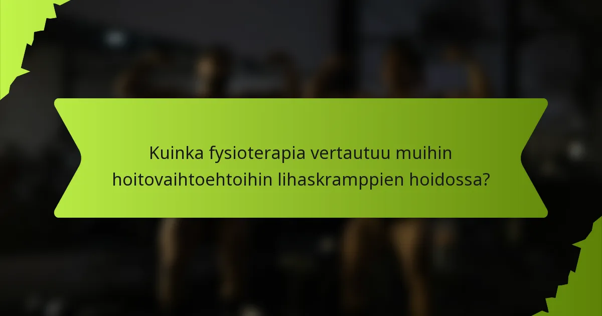 Kuinka fysioterapia vertautuu muihin hoitovaihtoehtoihin lihaskramppien hoidossa?