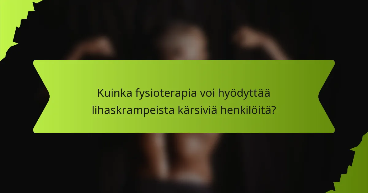 Kuinka fysioterapia voi hyödyttää lihaskrampeista kärsiviä henkilöitä?