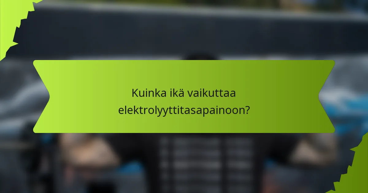 Kuinka ikä vaikuttaa elektrolyyttitasapainoon?