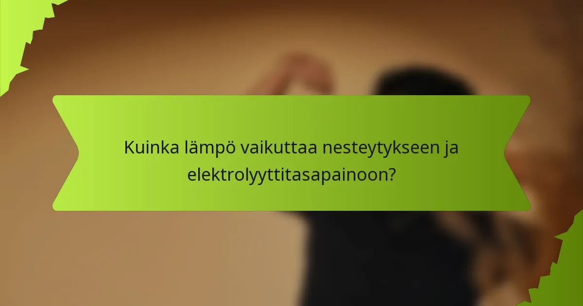 Kuinka lämpö vaikuttaa nesteytykseen ja elektrolyyttitasapainoon?