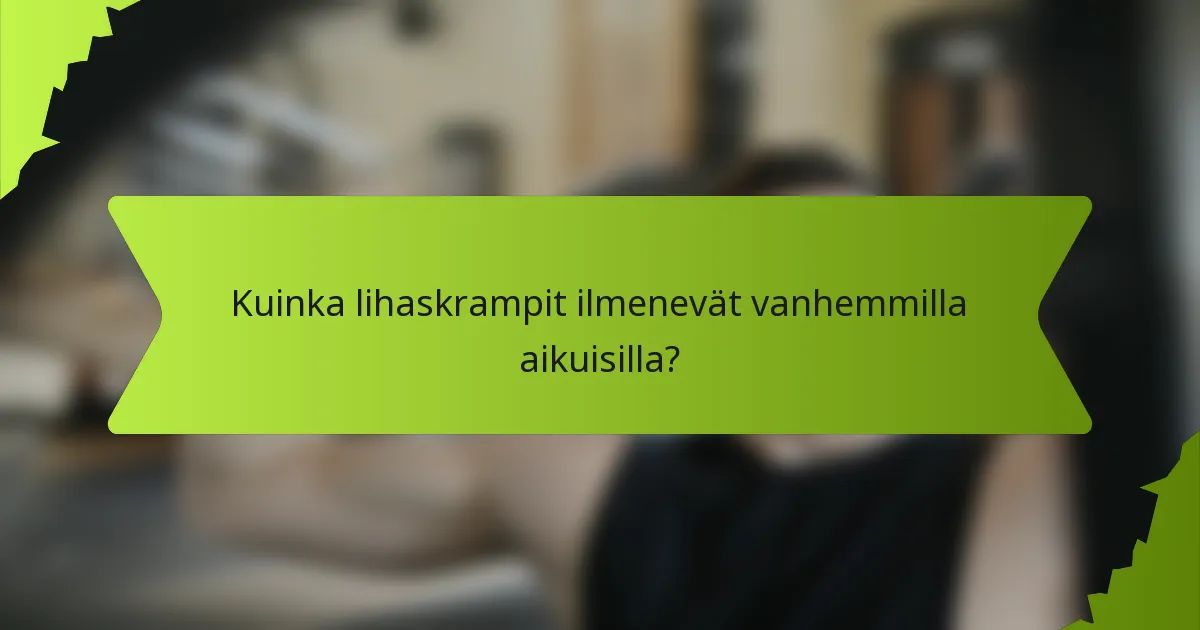 Kuinka lihaskrampit ilmenevät vanhemmilla aikuisilla?