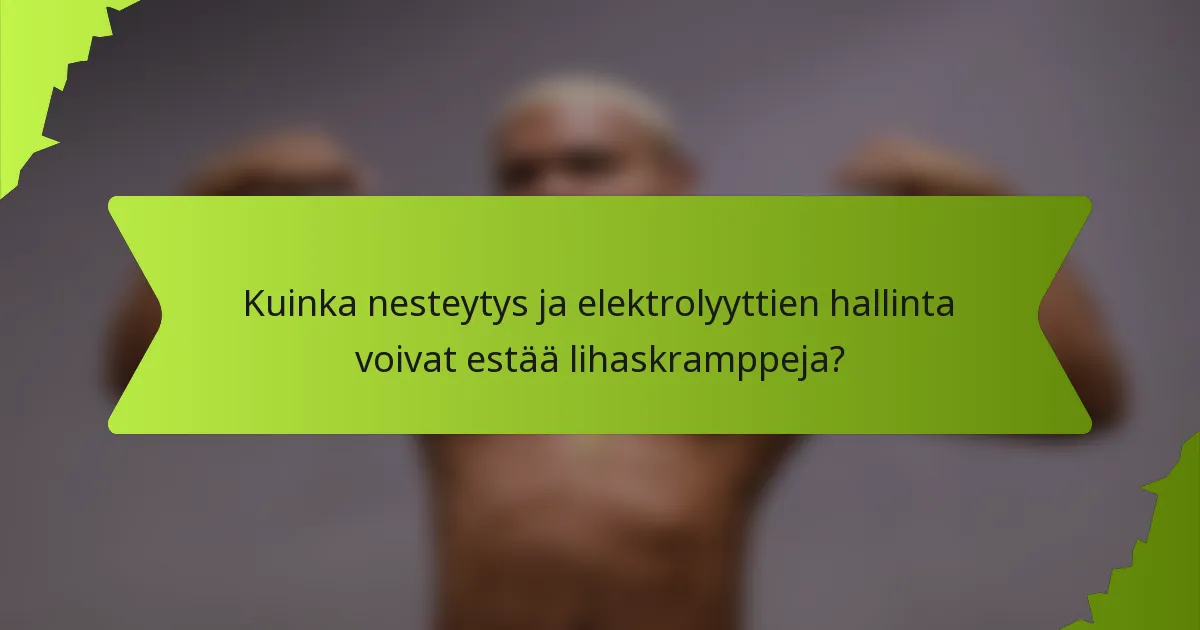 Kuinka nesteytys ja elektrolyyttien hallinta voivat estää lihaskramppeja?