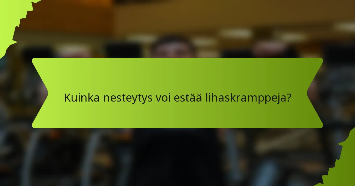 Kuinka nesteytys voi estää lihaskramppeja?