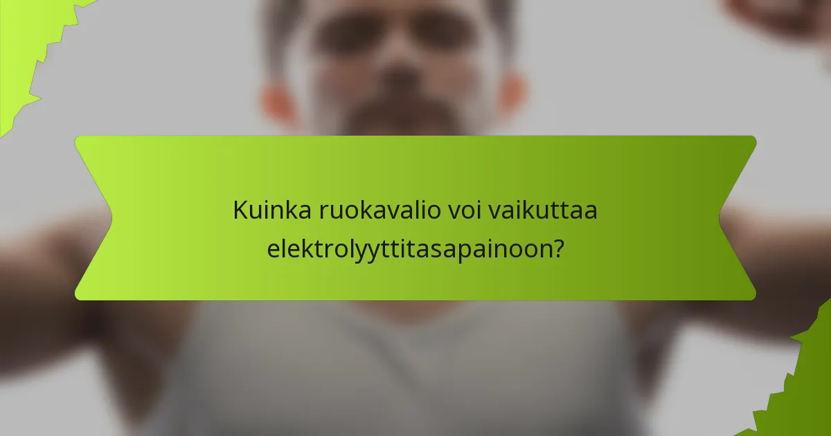 Kuinka ruokavalio voi vaikuttaa elektrolyyttitasapainoon?