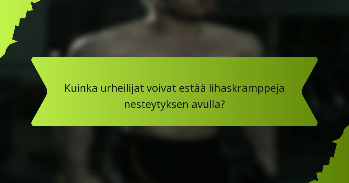 Kuinka urheilijat voivat estää lihaskramppeja nesteytyksen avulla?