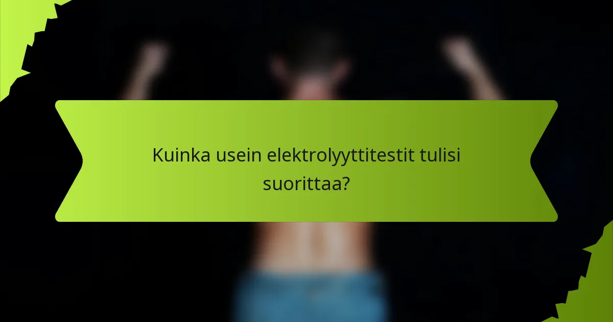 Kuinka usein elektrolyyttitestit tulisi suorittaa?
