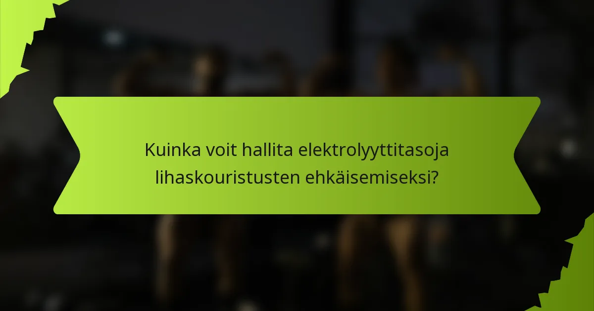 Kuinka voit hallita elektrolyyttitasoja lihaskouristusten ehkäisemiseksi?