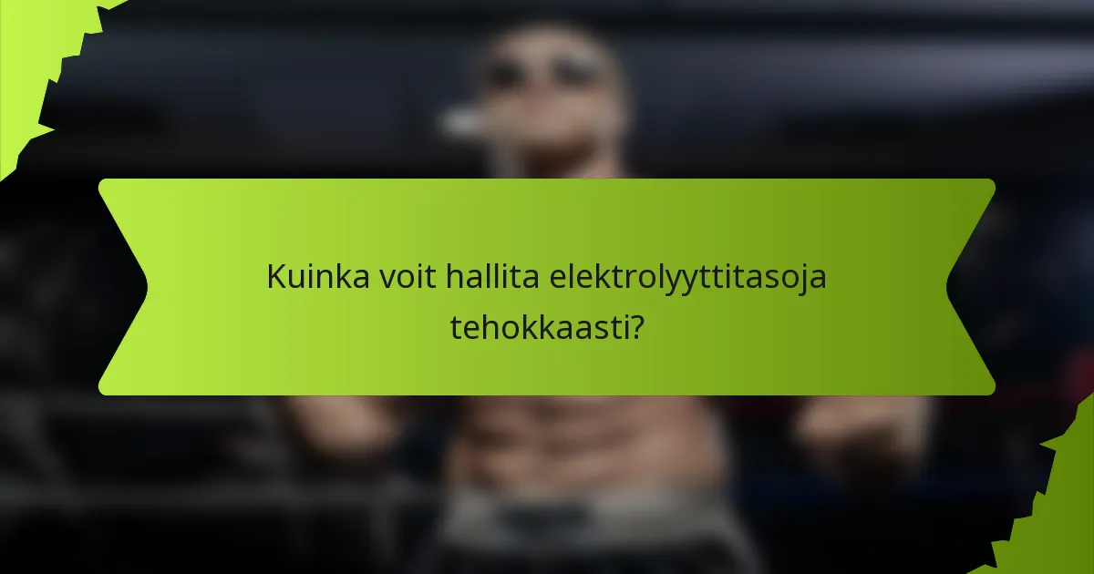 Kuinka voit hallita elektrolyyttitasoja tehokkaasti?