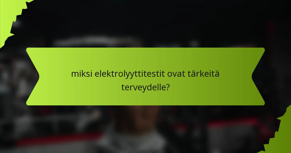 miksi elektrolyyttitestit ovat tärkeitä terveydelle?