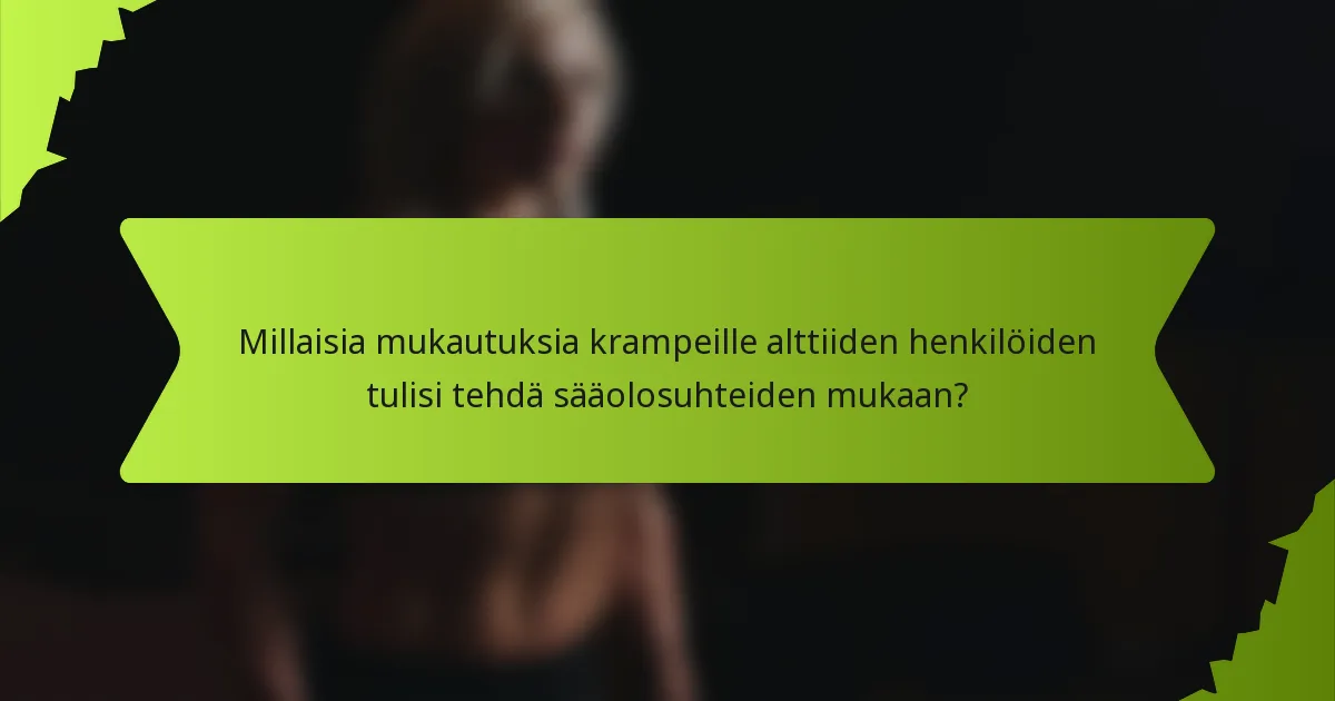 Millaisia mukautuksia krampeille alttiiden henkilöiden tulisi tehdä sääolosuhteiden mukaan?