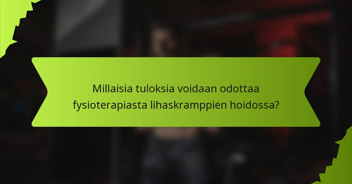 Millaisia tuloksia voidaan odottaa fysioterapiasta lihaskramppien hoidossa?