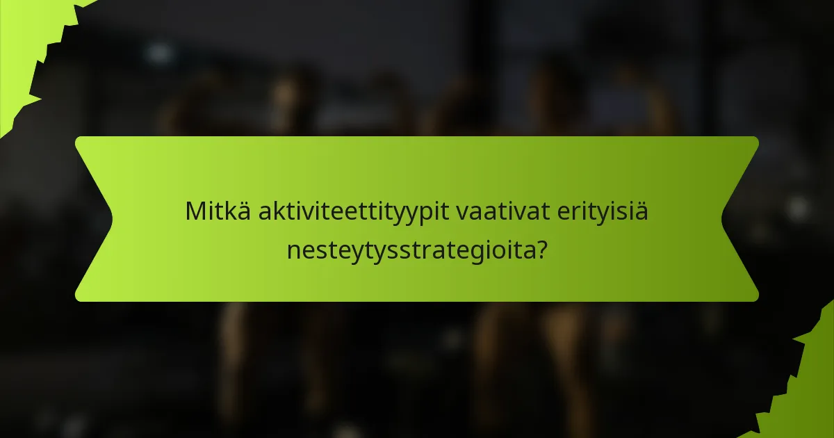 Mitkä aktiviteettityypit vaativat erityisiä nesteytysstrategioita?