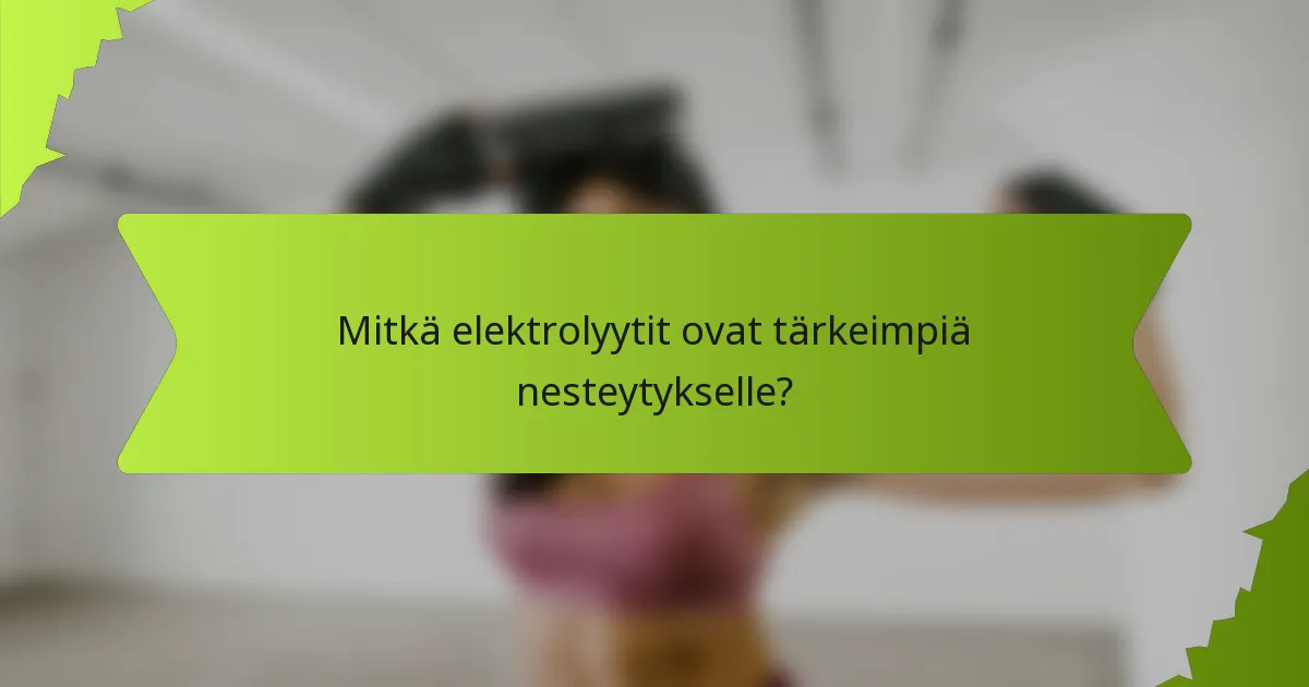 Mitkä elektrolyytit ovat tärkeimpiä nesteytykselle?