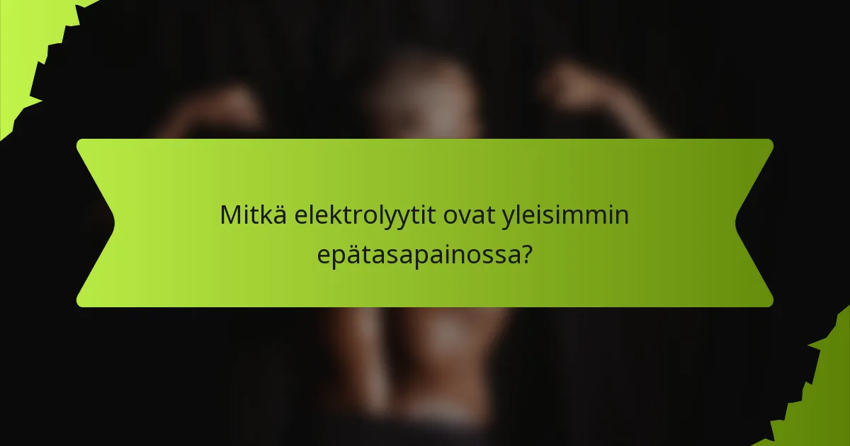 Mitkä elektrolyytit ovat yleisimmin epätasapainossa?
