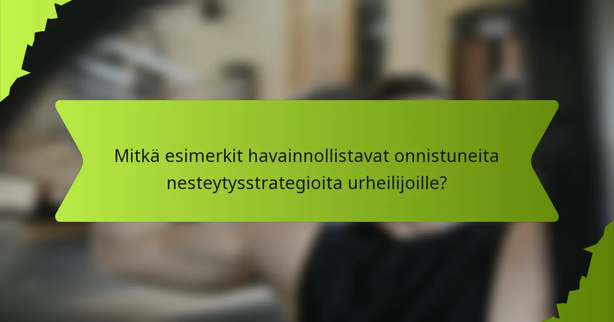 Mitkä esimerkit havainnollistavat onnistuneita nesteytysstrategioita urheilijoille?