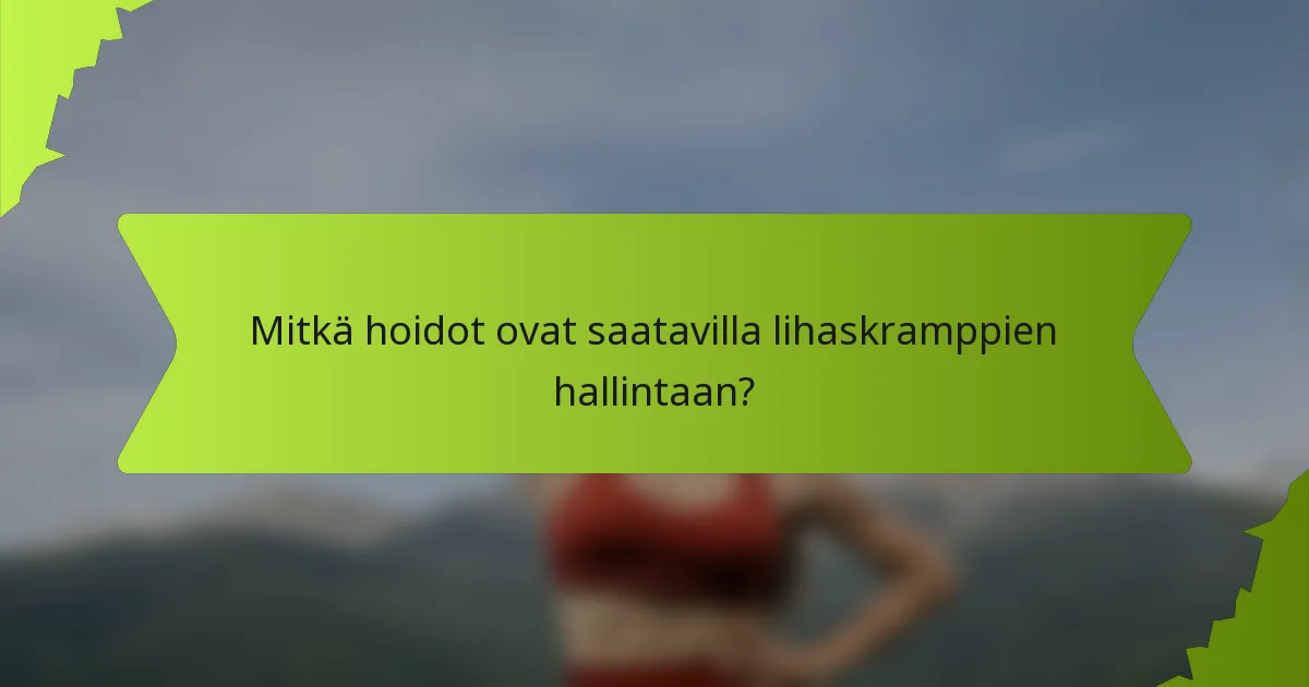 Mitkä hoidot ovat saatavilla lihaskramppien hallintaan?