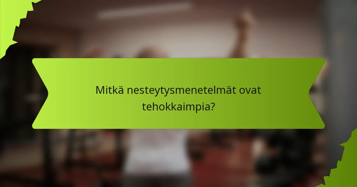 Mitkä nesteytysmenetelmät ovat tehokkaimpia?