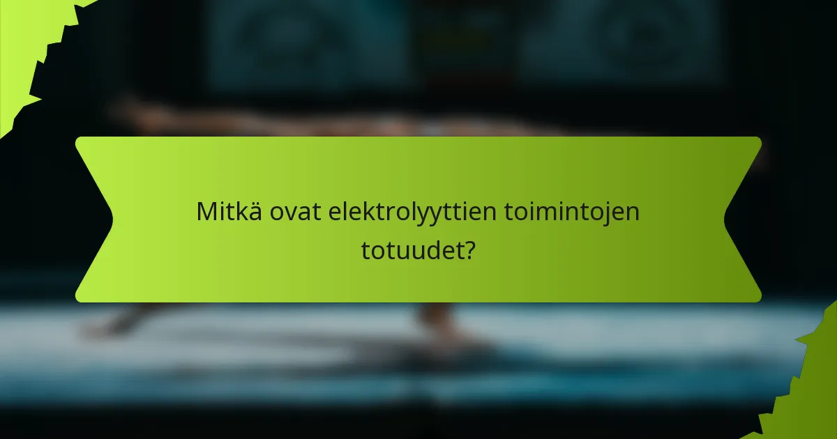 Mitkä ovat elektrolyyttien toimintojen totuudet?