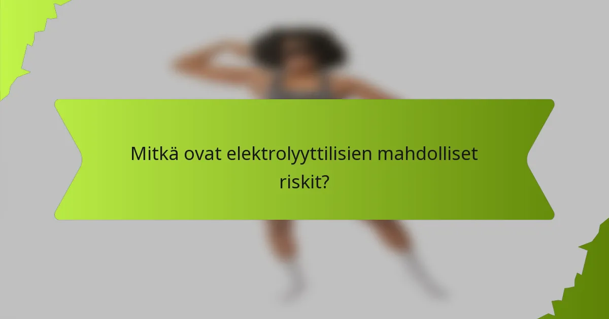 Mitkä ovat elektrolyyttilisien mahdolliset riskit?