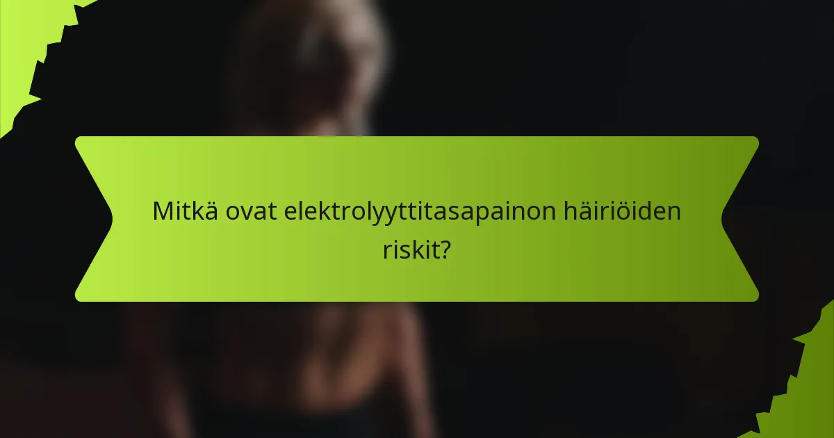 Mitkä ovat elektrolyyttitasapainon häiriöiden riskit?