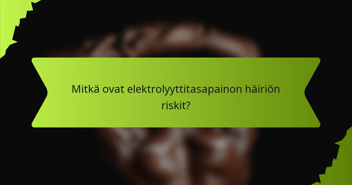 Mitkä ovat elektrolyyttitasapainon häiriön riskit?