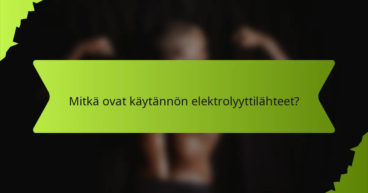 Mitkä ovat käytännön elektrolyyttilähteet?
