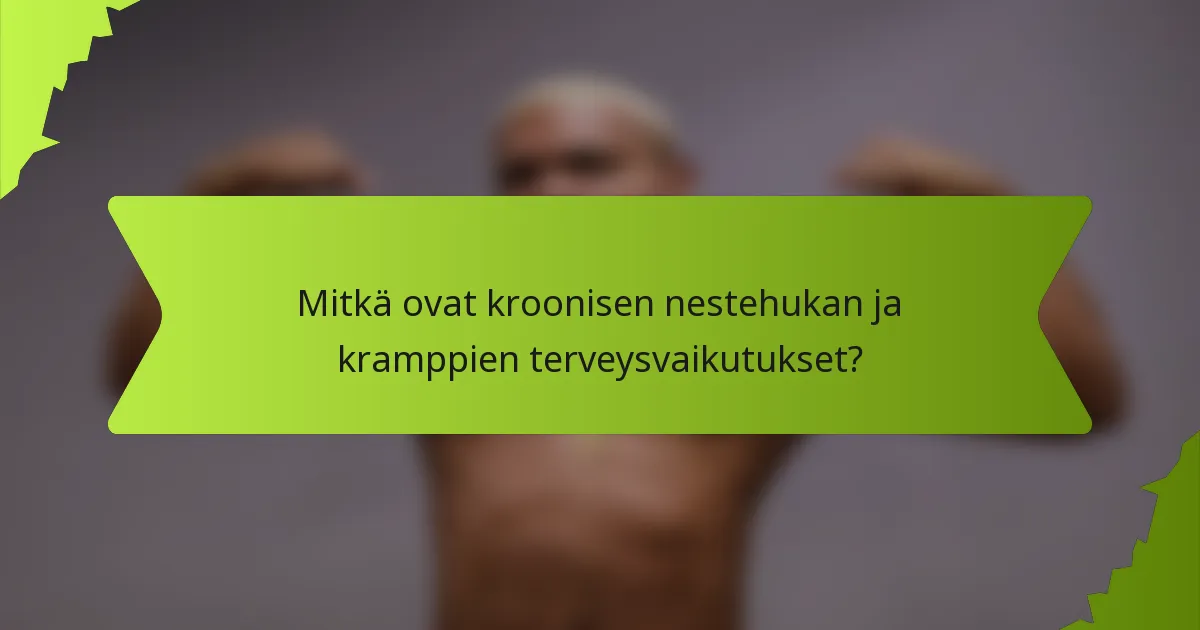 Mitkä ovat kroonisen nestehukan ja kramppien terveysvaikutukset?