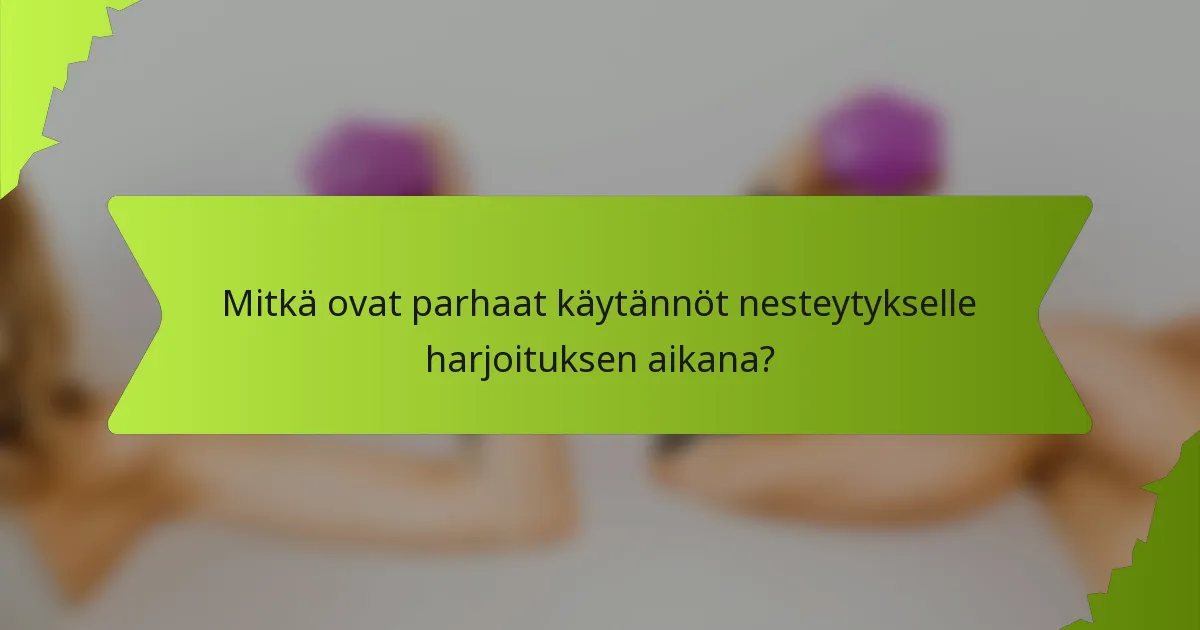 Mitkä ovat parhaat käytännöt nesteytykselle harjoituksen aikana?