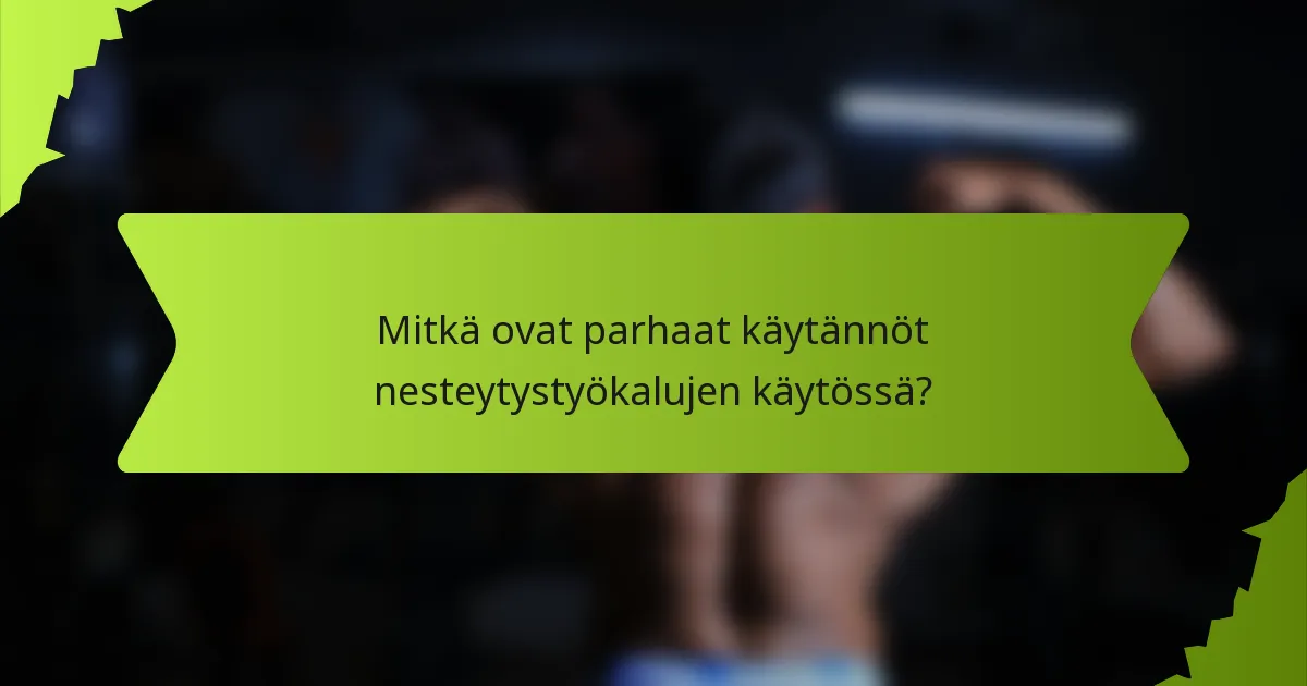 Mitkä ovat parhaat käytännöt nesteytystyökalujen käytössä?