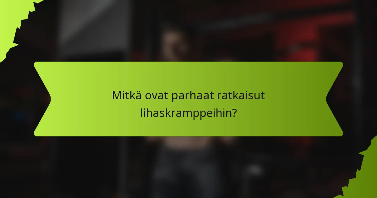 Mitkä ovat parhaat ratkaisut lihaskramppeihin?