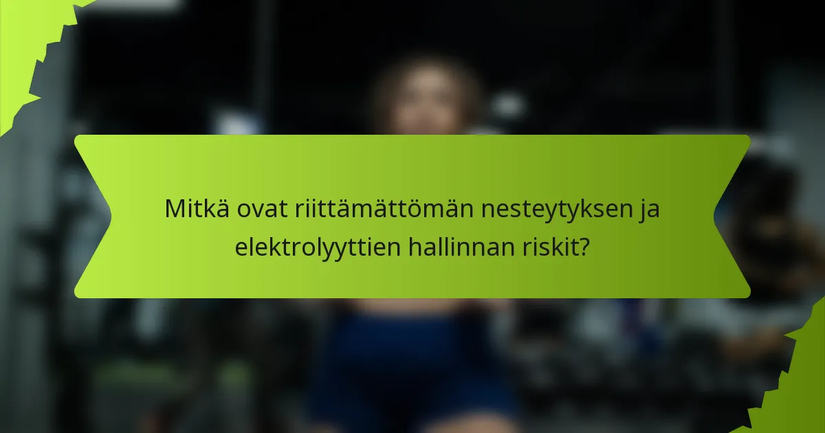 Mitkä ovat riittämättömän nesteytyksen ja elektrolyyttien hallinnan riskit?