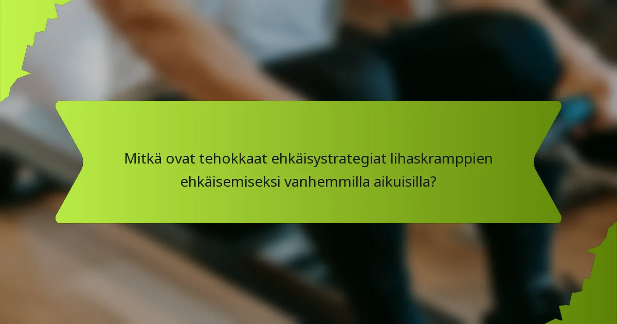 Mitkä ovat tehokkaat ehkäisystrategiat lihaskramppien ehkäisemiseksi vanhemmilla aikuisilla?
