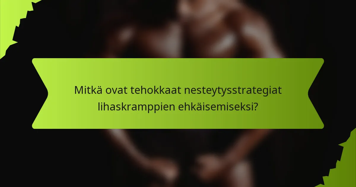 Mitkä ovat tehokkaat nesteytysstrategiat lihaskramppien ehkäisemiseksi?