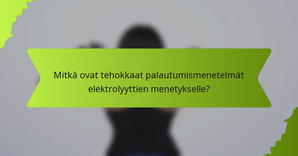 Mitkä ovat tehokkaat palautumismenetelmät elektrolyyttien menetykselle?