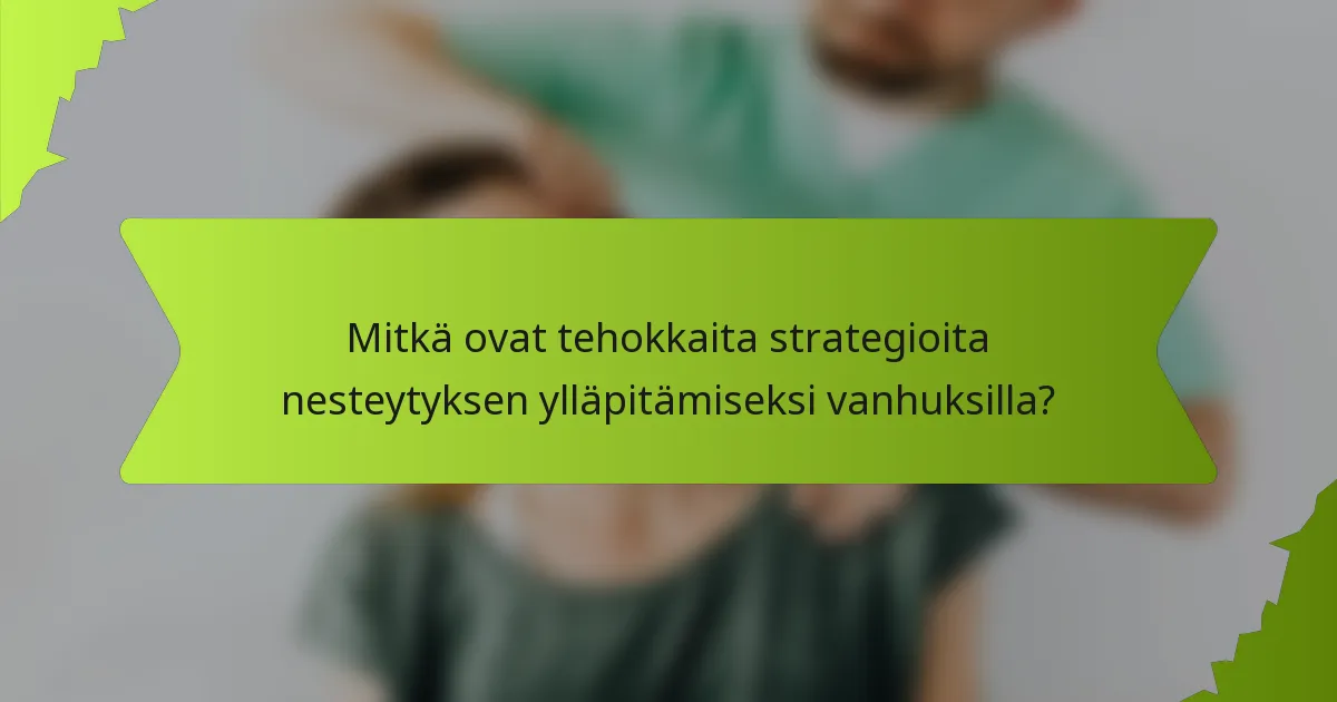 Mitkä ovat tehokkaita strategioita nesteytyksen ylläpitämiseksi vanhuksilla?