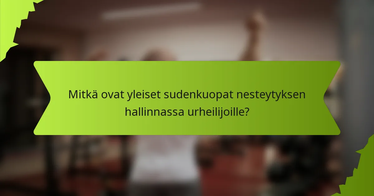 Mitkä ovat yleiset sudenkuopat nesteytyksen hallinnassa urheilijoille?