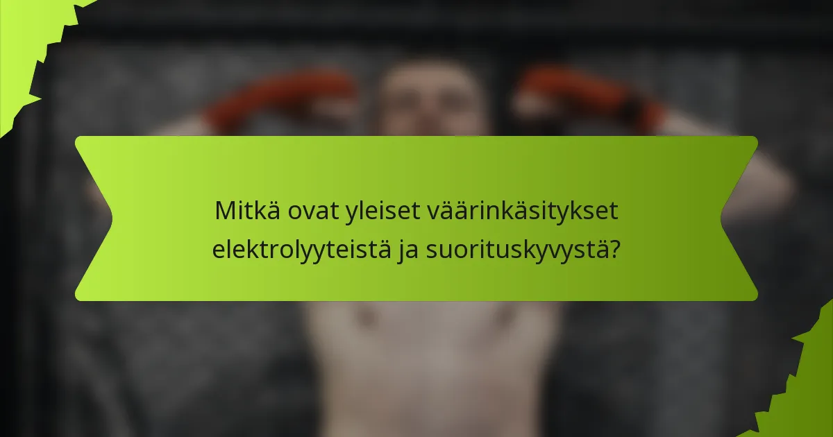Mitkä ovat yleiset väärinkäsitykset elektrolyyteistä ja suorituskyvystä?
