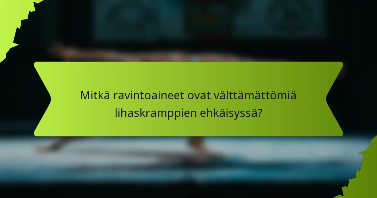 Mitkä ravintoaineet ovat välttämättömiä lihaskramppien ehkäisyssä?