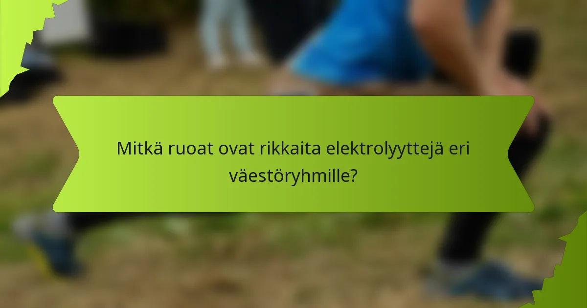 Mitkä ruoat ovat rikkaita elektrolyyttejä eri väestöryhmille?