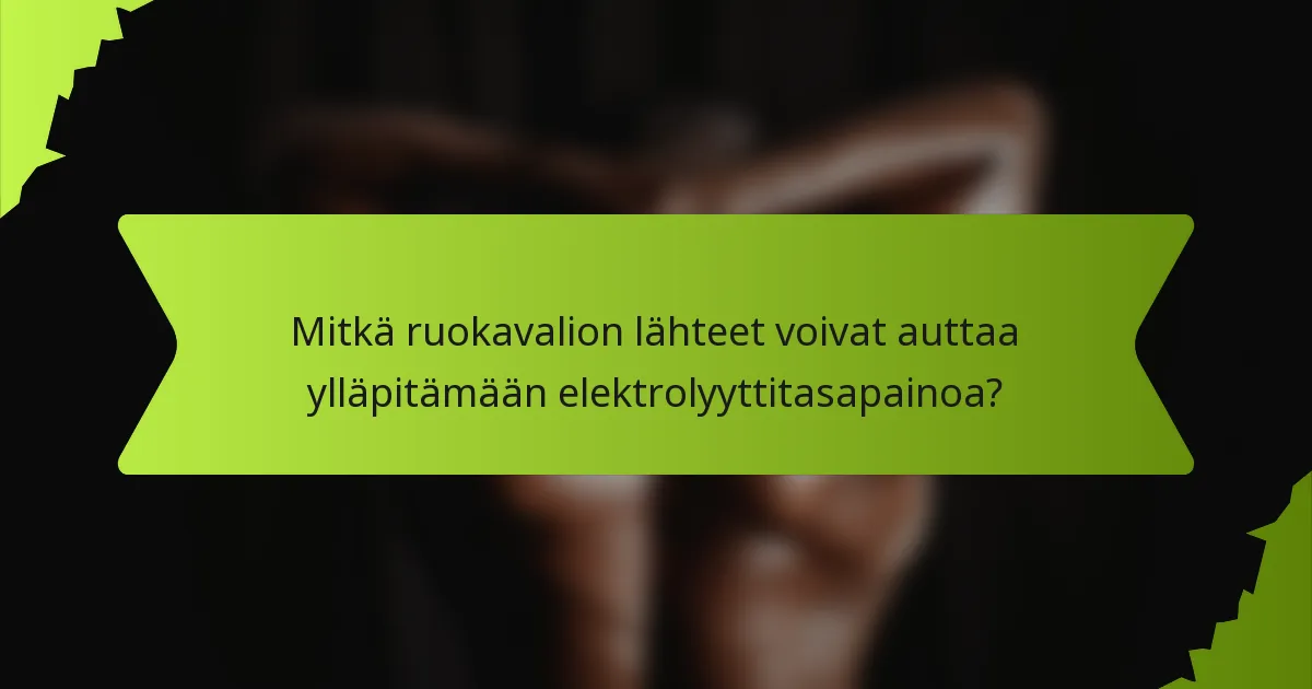 Mitkä ruokavalion lähteet voivat auttaa ylläpitämään elektrolyyttitasapainoa?