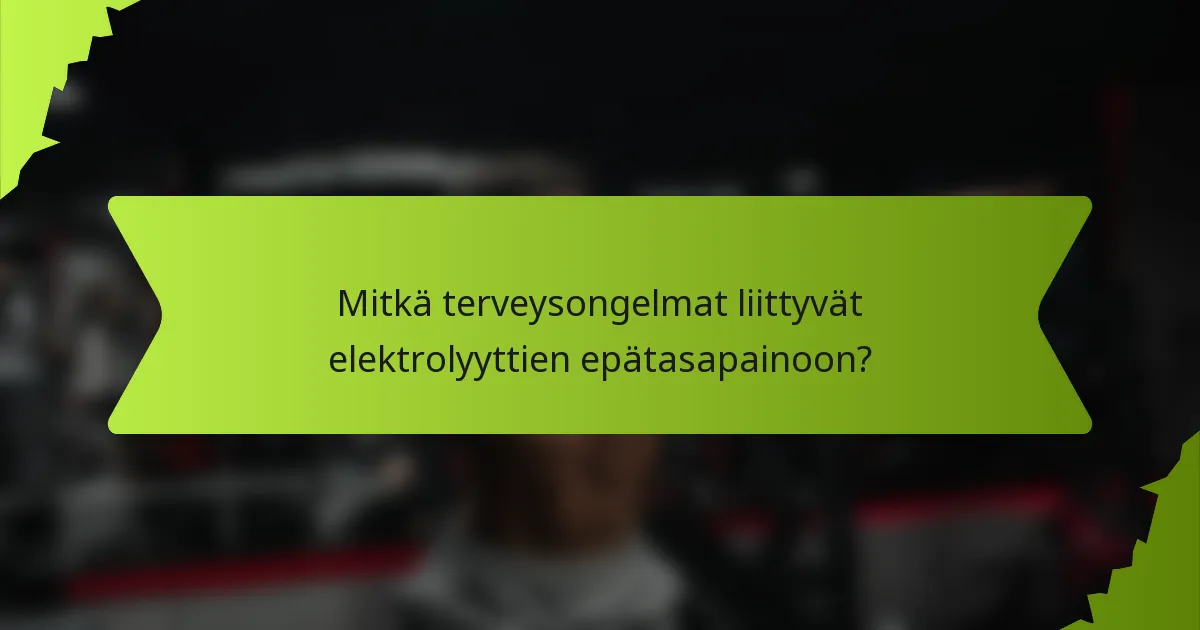 Mitkä terveysongelmat liittyvät elektrolyyttien epätasapainoon?
