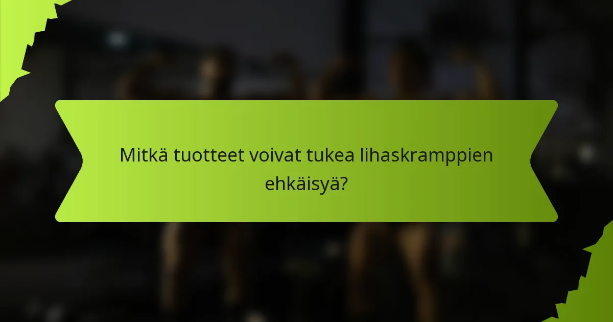 Mitkä tuotteet voivat tukea lihaskramppien ehkäisyä?