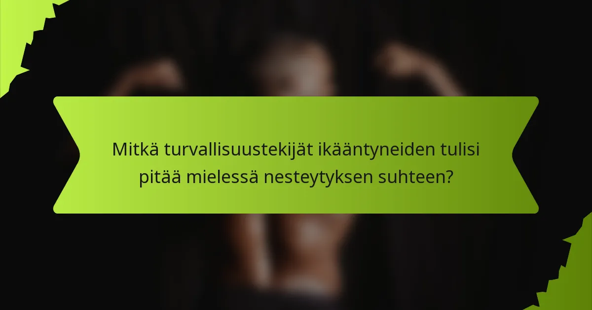Mitkä turvallisuustekijät ikääntyneiden tulisi pitää mielessä nesteytyksen suhteen?